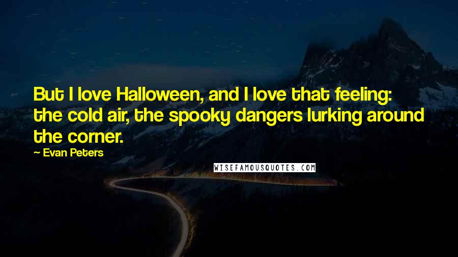 Evan Peters Quotes: But I love Halloween, and I love that feeling: the cold air, the spooky dangers lurking around the corner.