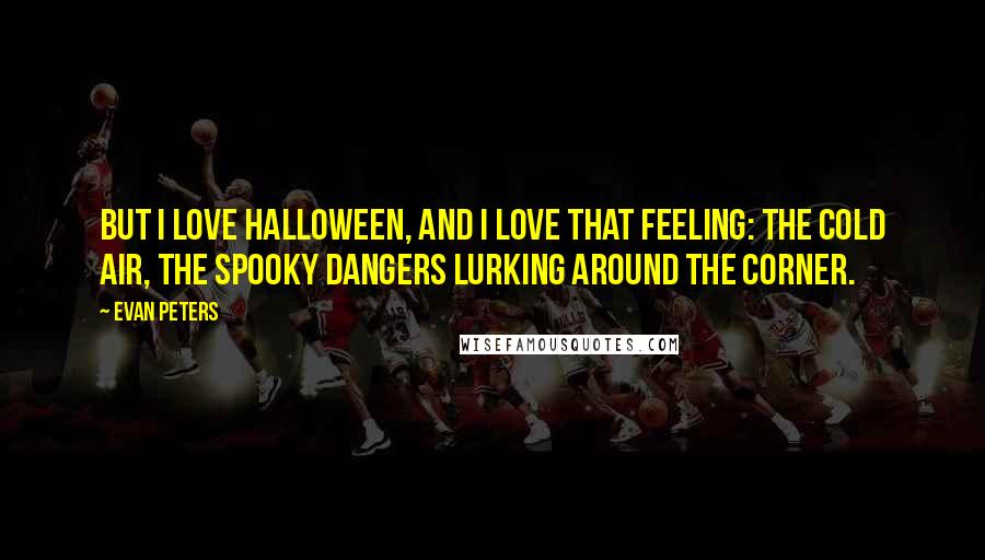 Evan Peters Quotes: But I love Halloween, and I love that feeling: the cold air, the spooky dangers lurking around the corner.