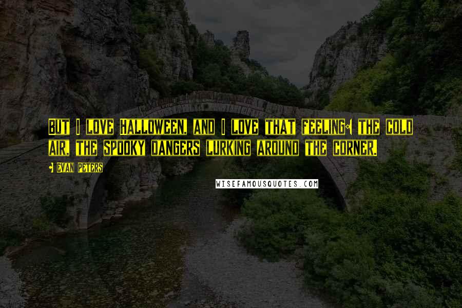 Evan Peters Quotes: But I love Halloween, and I love that feeling: the cold air, the spooky dangers lurking around the corner.