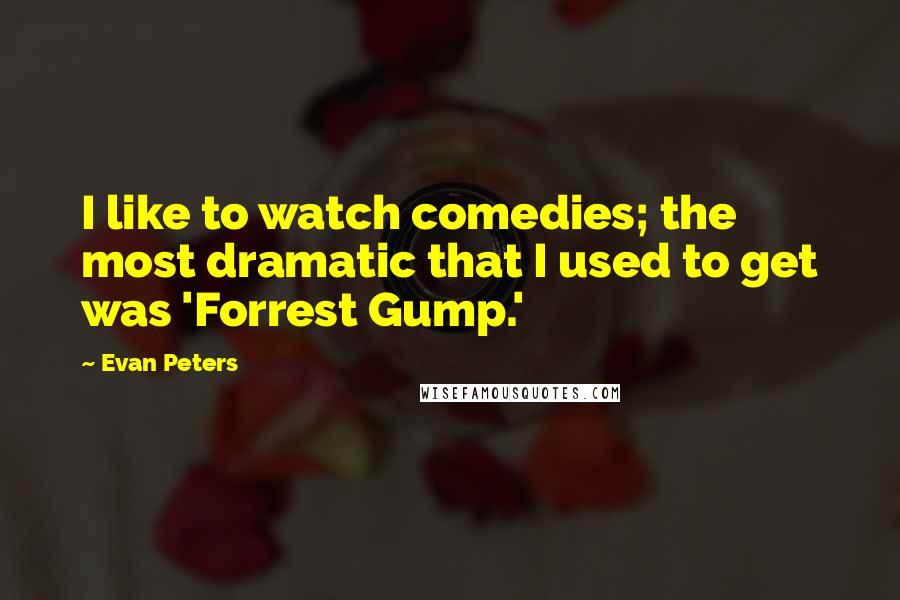 Evan Peters Quotes: I like to watch comedies; the most dramatic that I used to get was 'Forrest Gump.'
