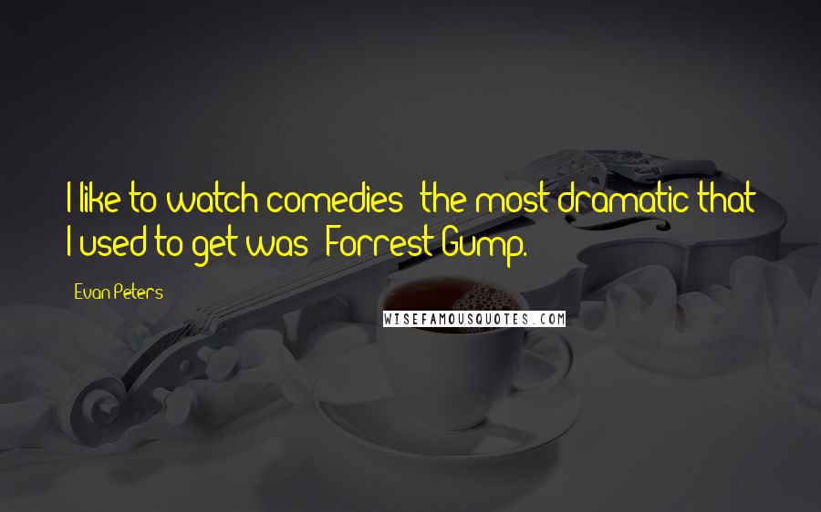 Evan Peters Quotes: I like to watch comedies; the most dramatic that I used to get was 'Forrest Gump.'
