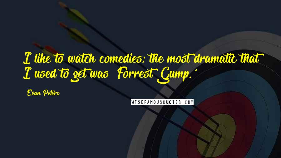 Evan Peters Quotes: I like to watch comedies; the most dramatic that I used to get was 'Forrest Gump.'
