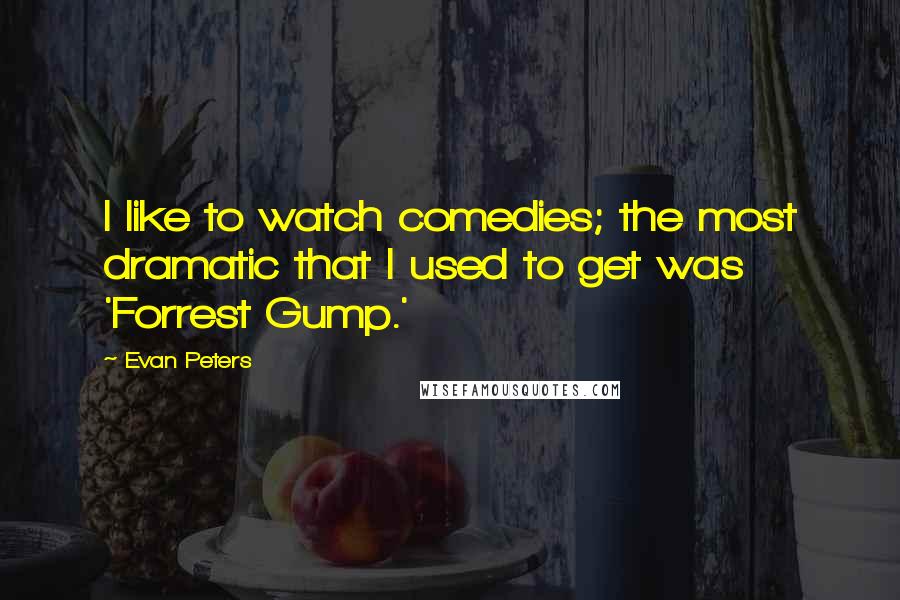Evan Peters Quotes: I like to watch comedies; the most dramatic that I used to get was 'Forrest Gump.'