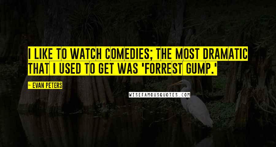 Evan Peters Quotes: I like to watch comedies; the most dramatic that I used to get was 'Forrest Gump.'