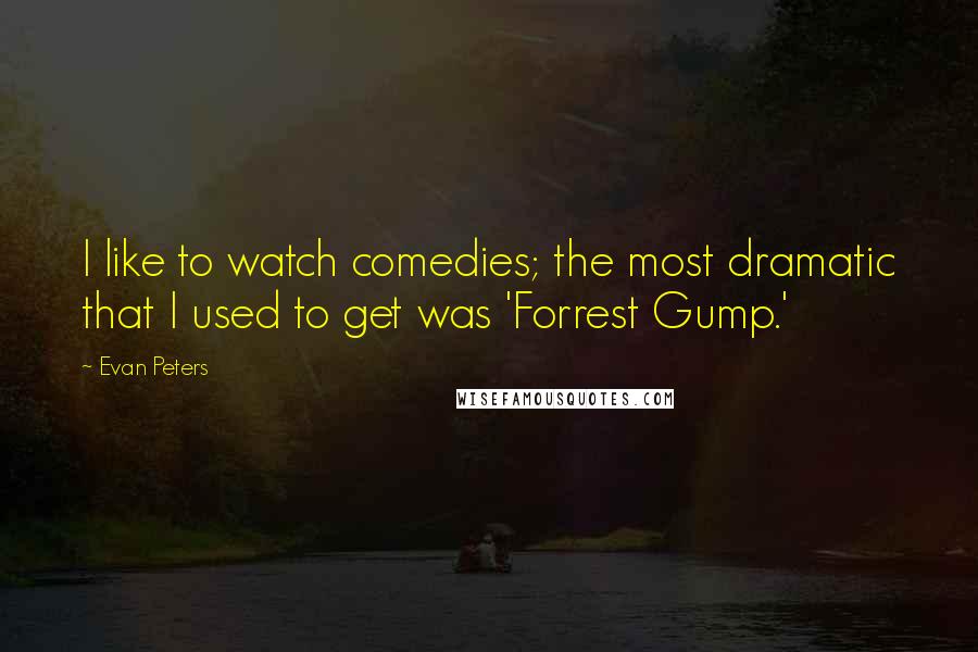 Evan Peters Quotes: I like to watch comedies; the most dramatic that I used to get was 'Forrest Gump.'