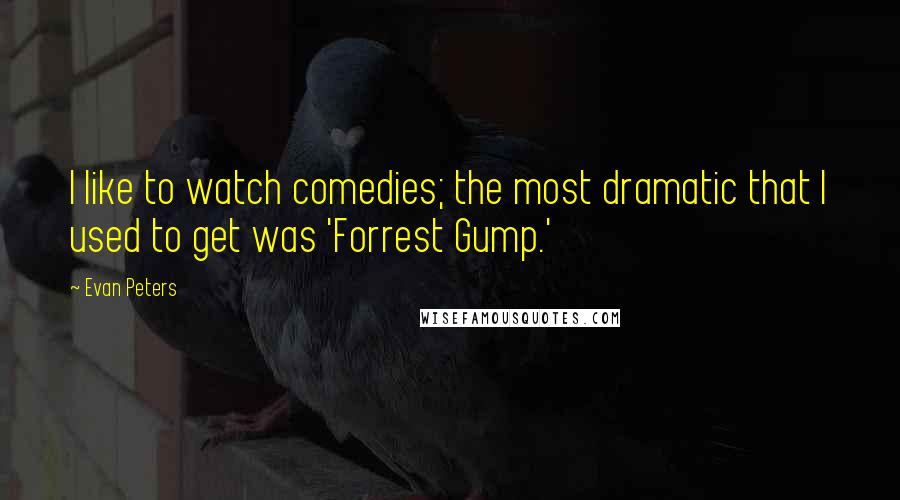 Evan Peters Quotes: I like to watch comedies; the most dramatic that I used to get was 'Forrest Gump.'
