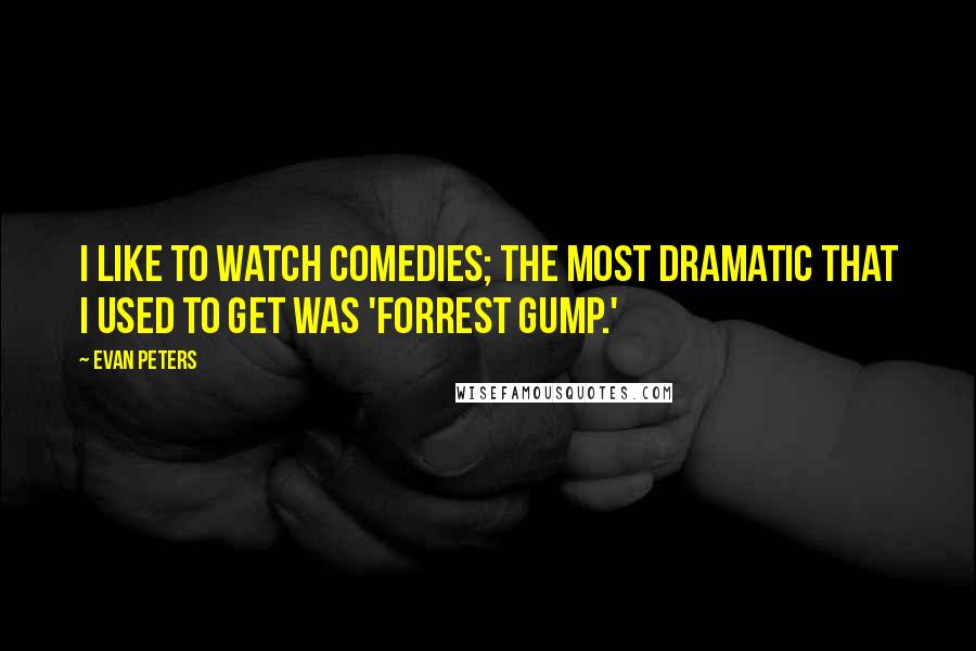 Evan Peters Quotes: I like to watch comedies; the most dramatic that I used to get was 'Forrest Gump.'