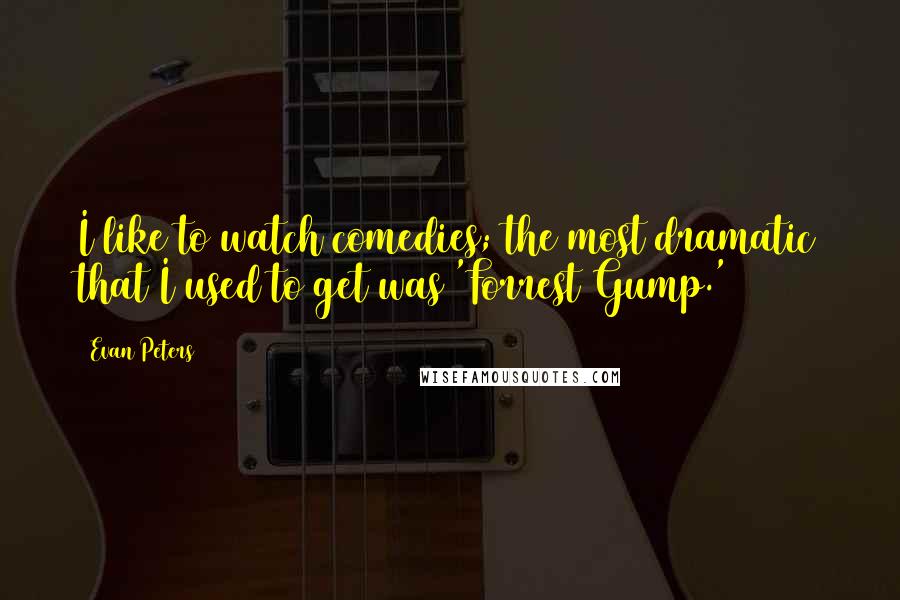 Evan Peters Quotes: I like to watch comedies; the most dramatic that I used to get was 'Forrest Gump.'