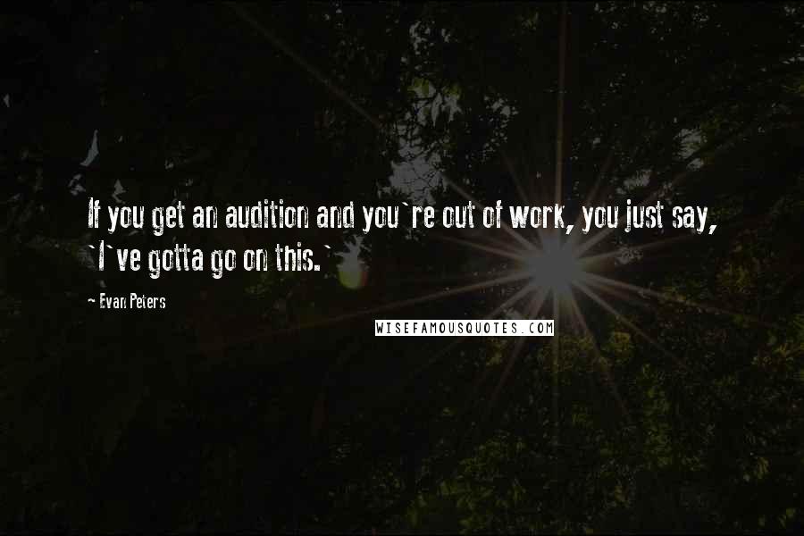 Evan Peters Quotes: If you get an audition and you're out of work, you just say, 'I've gotta go on this.'