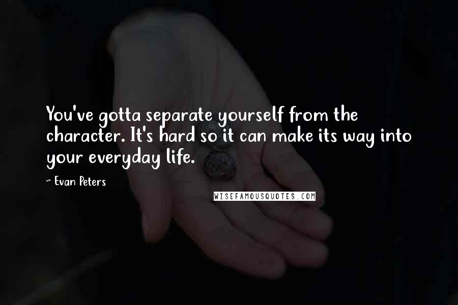 Evan Peters Quotes: You've gotta separate yourself from the character. It's hard so it can make its way into your everyday life.