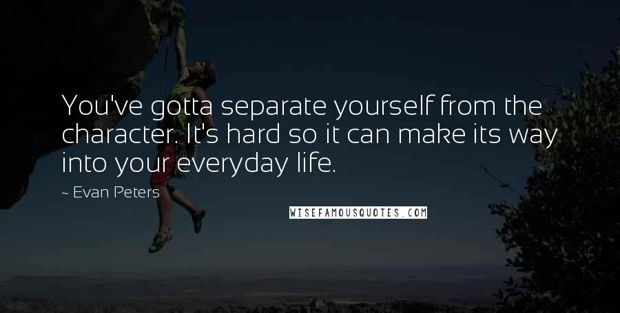 Evan Peters Quotes: You've gotta separate yourself from the character. It's hard so it can make its way into your everyday life.