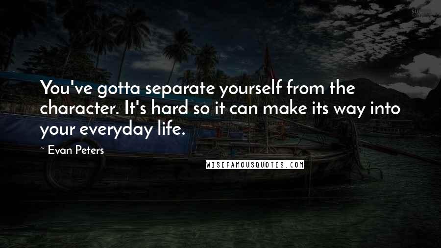 Evan Peters Quotes: You've gotta separate yourself from the character. It's hard so it can make its way into your everyday life.