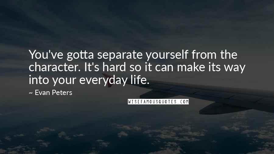 Evan Peters Quotes: You've gotta separate yourself from the character. It's hard so it can make its way into your everyday life.