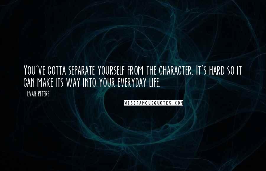 Evan Peters Quotes: You've gotta separate yourself from the character. It's hard so it can make its way into your everyday life.