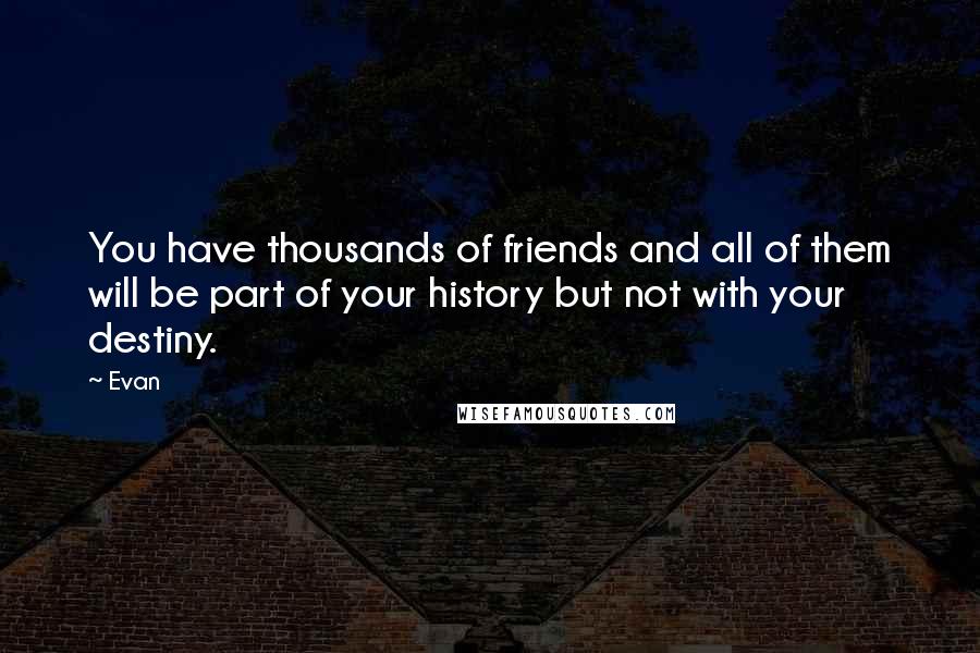 Evan Quotes: You have thousands of friends and all of them will be part of your history but not with your destiny.