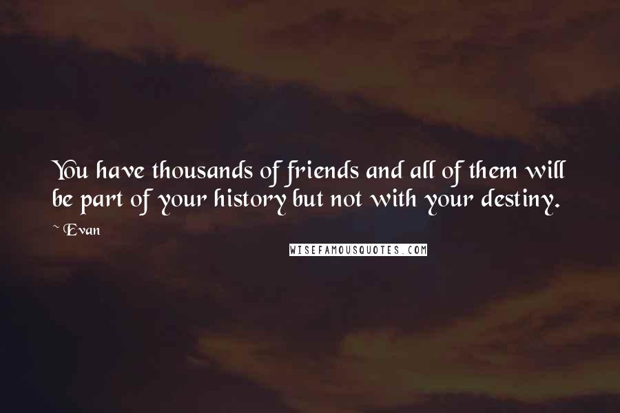 Evan Quotes: You have thousands of friends and all of them will be part of your history but not with your destiny.