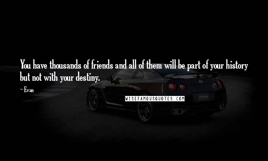 Evan Quotes: You have thousands of friends and all of them will be part of your history but not with your destiny.