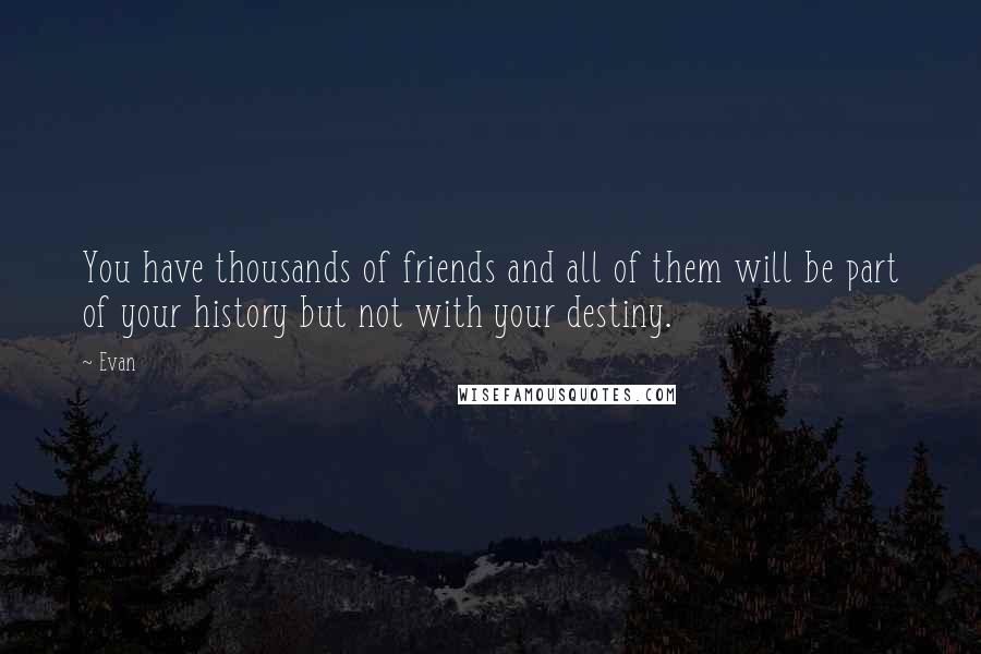 Evan Quotes: You have thousands of friends and all of them will be part of your history but not with your destiny.