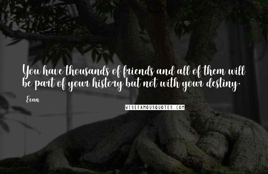 Evan Quotes: You have thousands of friends and all of them will be part of your history but not with your destiny.