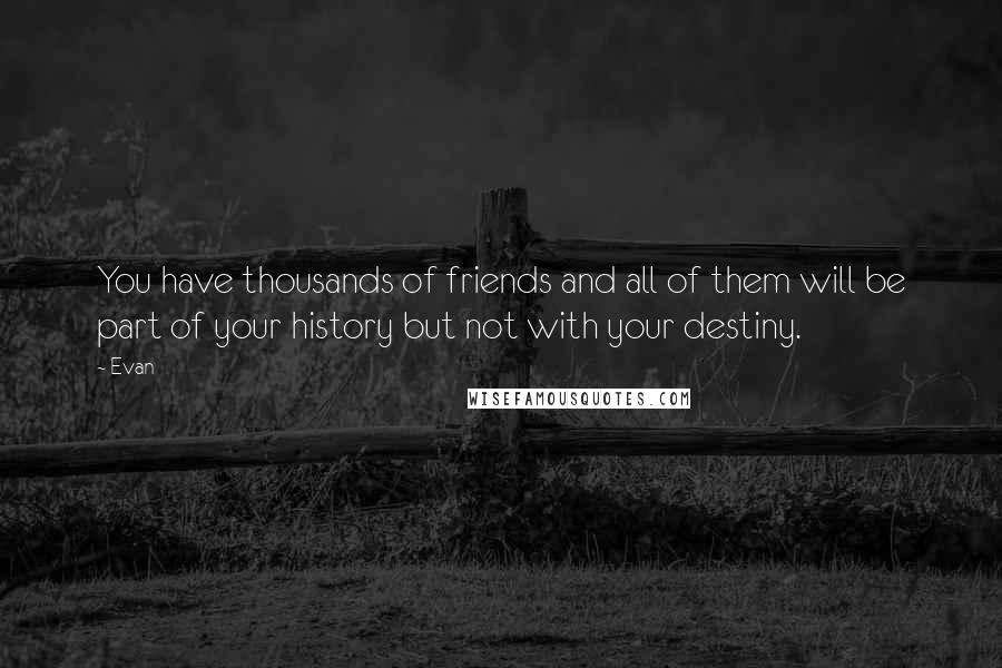 Evan Quotes: You have thousands of friends and all of them will be part of your history but not with your destiny.