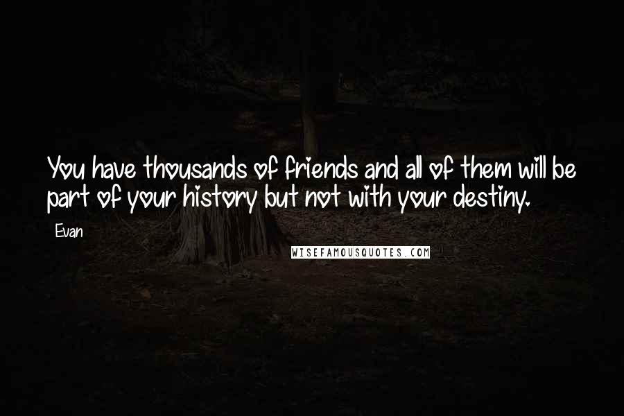 Evan Quotes: You have thousands of friends and all of them will be part of your history but not with your destiny.