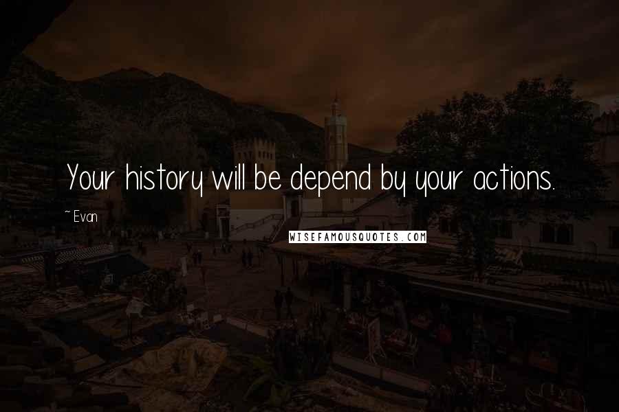 Evan Quotes: Your history will be depend by your actions.