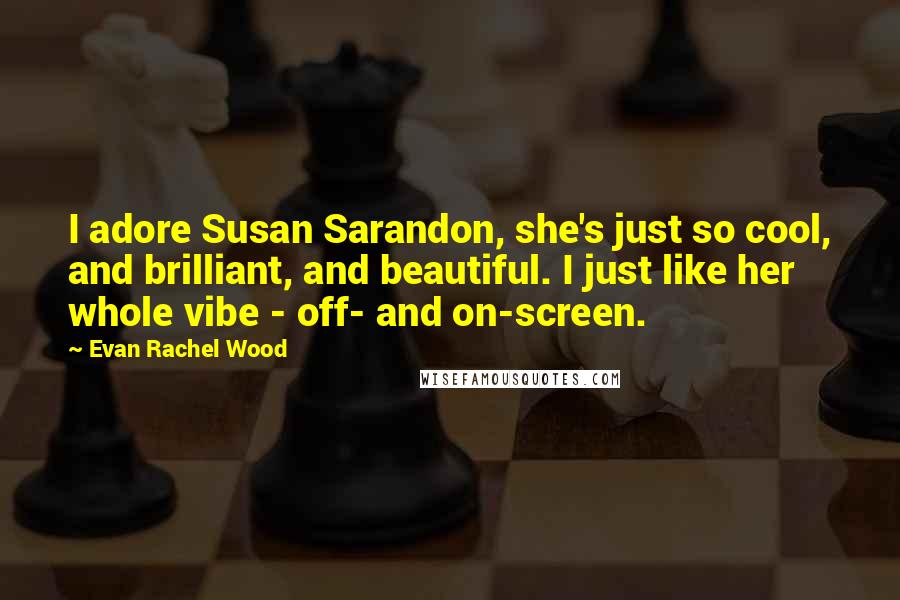 Evan Rachel Wood Quotes: I adore Susan Sarandon, she's just so cool, and brilliant, and beautiful. I just like her whole vibe - off- and on-screen.