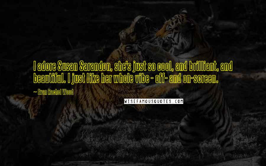 Evan Rachel Wood Quotes: I adore Susan Sarandon, she's just so cool, and brilliant, and beautiful. I just like her whole vibe - off- and on-screen.