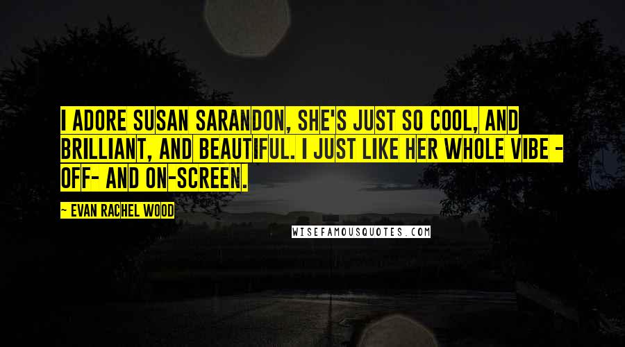 Evan Rachel Wood Quotes: I adore Susan Sarandon, she's just so cool, and brilliant, and beautiful. I just like her whole vibe - off- and on-screen.