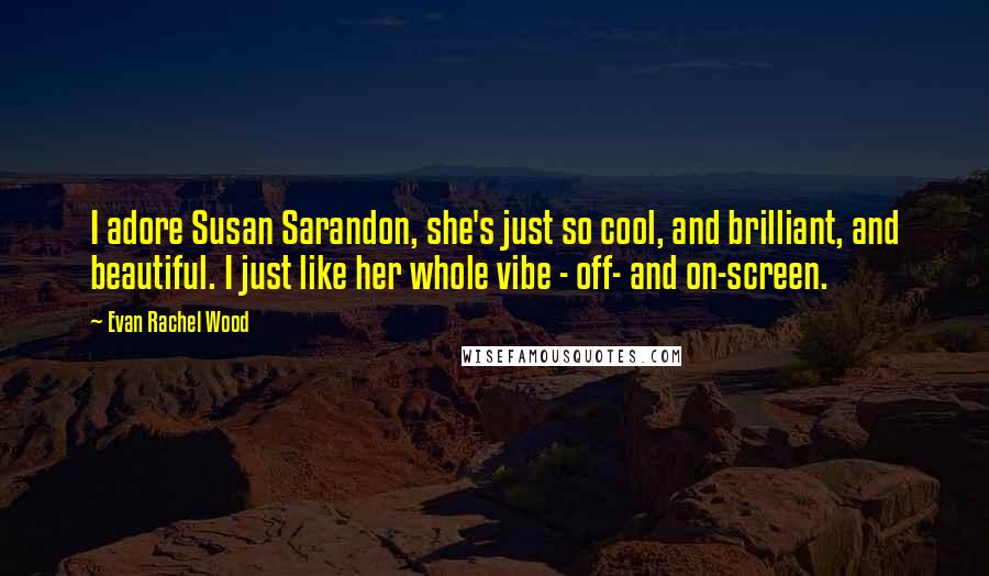 Evan Rachel Wood Quotes: I adore Susan Sarandon, she's just so cool, and brilliant, and beautiful. I just like her whole vibe - off- and on-screen.