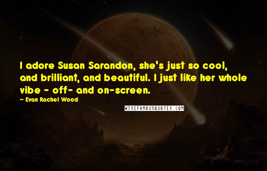 Evan Rachel Wood Quotes: I adore Susan Sarandon, she's just so cool, and brilliant, and beautiful. I just like her whole vibe - off- and on-screen.