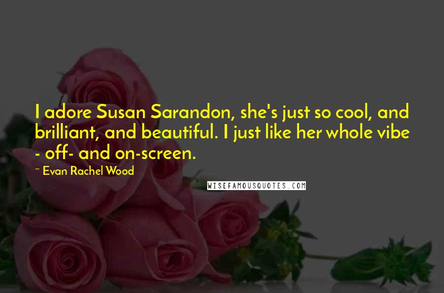 Evan Rachel Wood Quotes: I adore Susan Sarandon, she's just so cool, and brilliant, and beautiful. I just like her whole vibe - off- and on-screen.