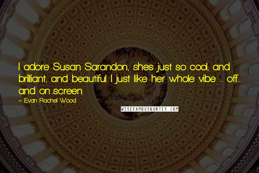 Evan Rachel Wood Quotes: I adore Susan Sarandon, she's just so cool, and brilliant, and beautiful. I just like her whole vibe - off- and on-screen.