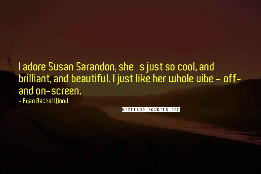 Evan Rachel Wood Quotes: I adore Susan Sarandon, she's just so cool, and brilliant, and beautiful. I just like her whole vibe - off- and on-screen.