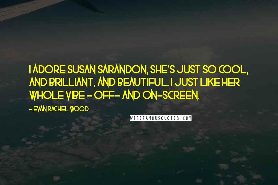 Evan Rachel Wood Quotes: I adore Susan Sarandon, she's just so cool, and brilliant, and beautiful. I just like her whole vibe - off- and on-screen.