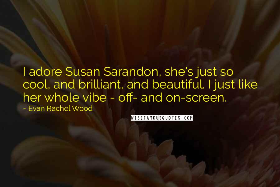 Evan Rachel Wood Quotes: I adore Susan Sarandon, she's just so cool, and brilliant, and beautiful. I just like her whole vibe - off- and on-screen.