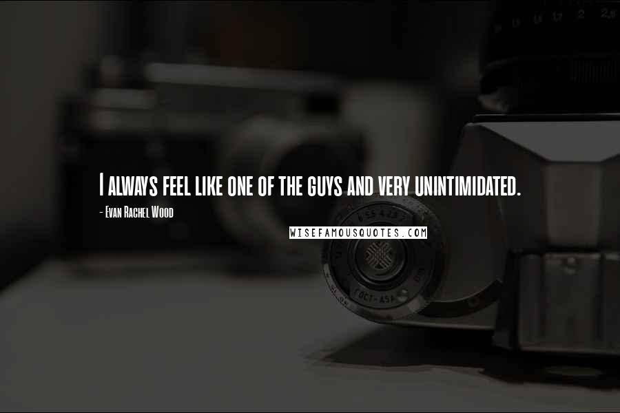 Evan Rachel Wood Quotes: I always feel like one of the guys and very unintimidated.