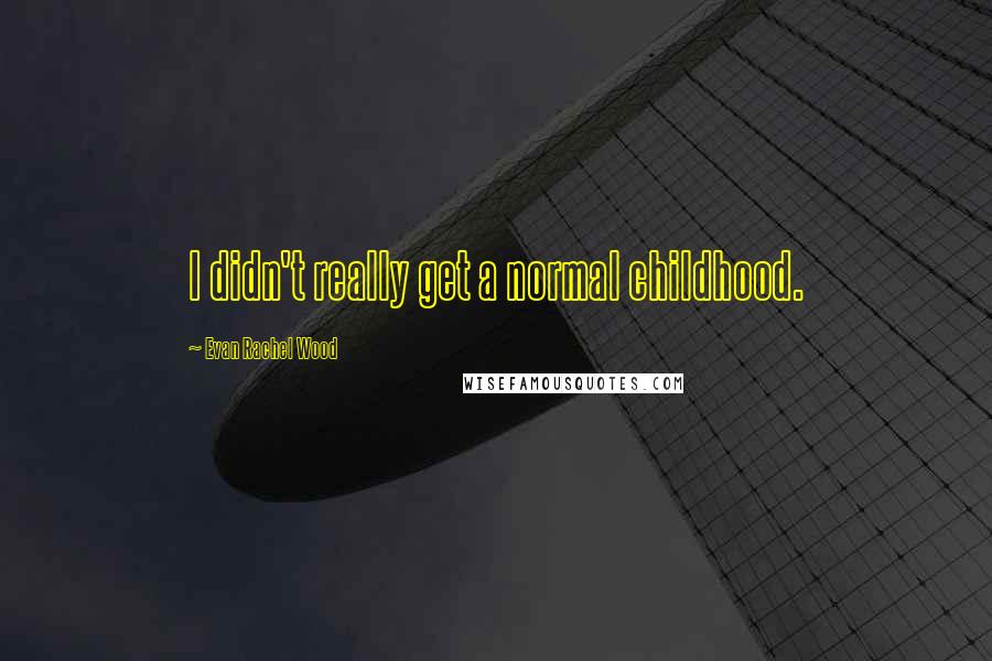 Evan Rachel Wood Quotes: I didn't really get a normal childhood.