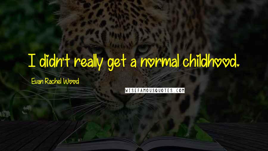 Evan Rachel Wood Quotes: I didn't really get a normal childhood.