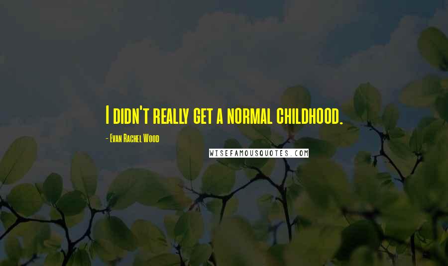 Evan Rachel Wood Quotes: I didn't really get a normal childhood.