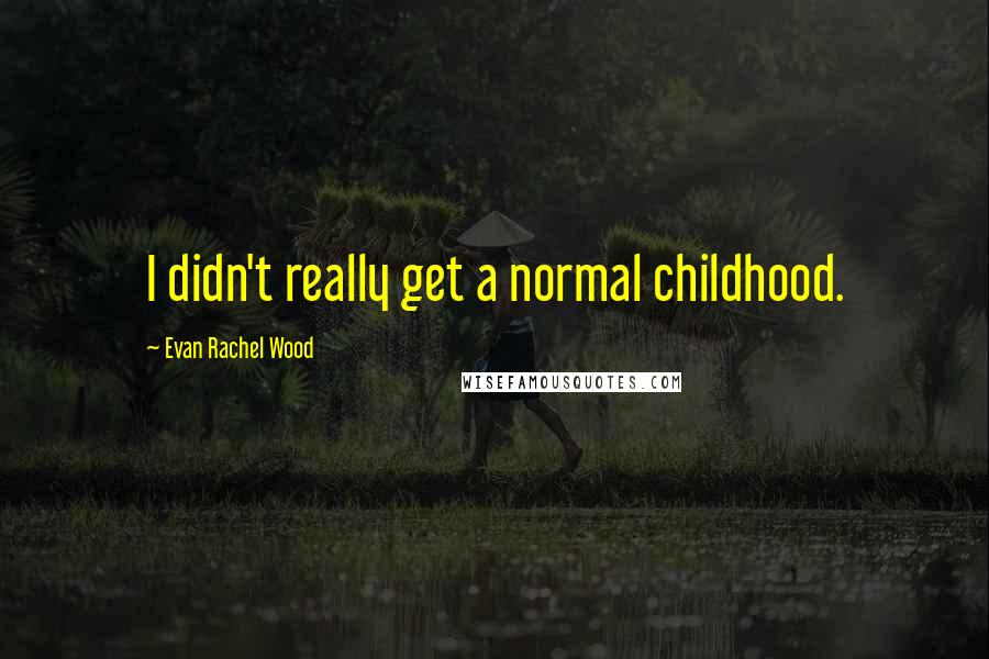 Evan Rachel Wood Quotes: I didn't really get a normal childhood.