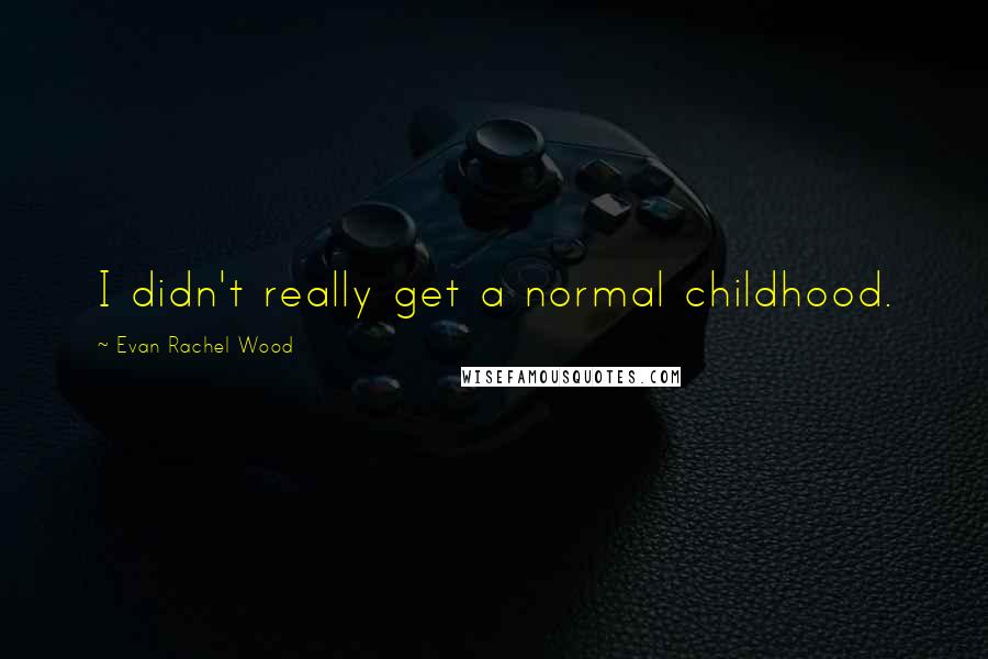 Evan Rachel Wood Quotes: I didn't really get a normal childhood.