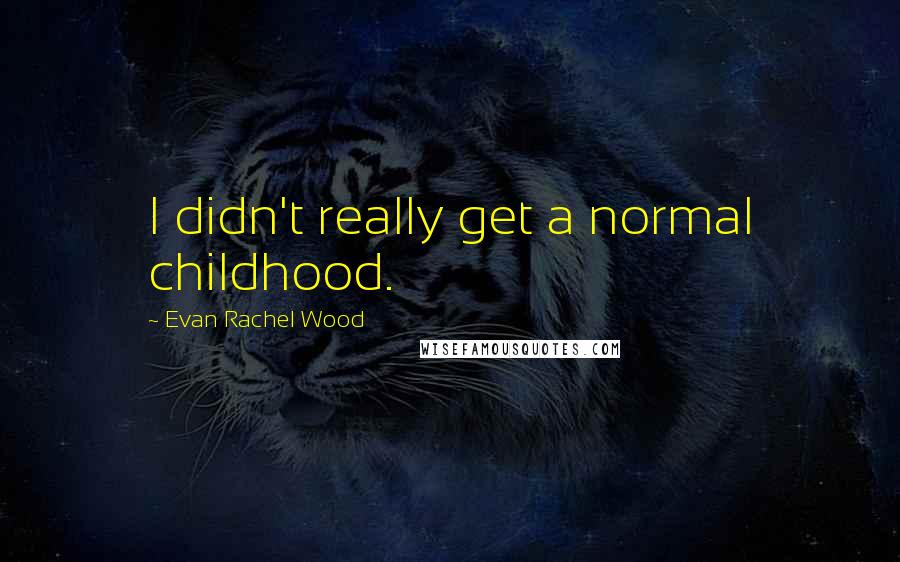 Evan Rachel Wood Quotes: I didn't really get a normal childhood.