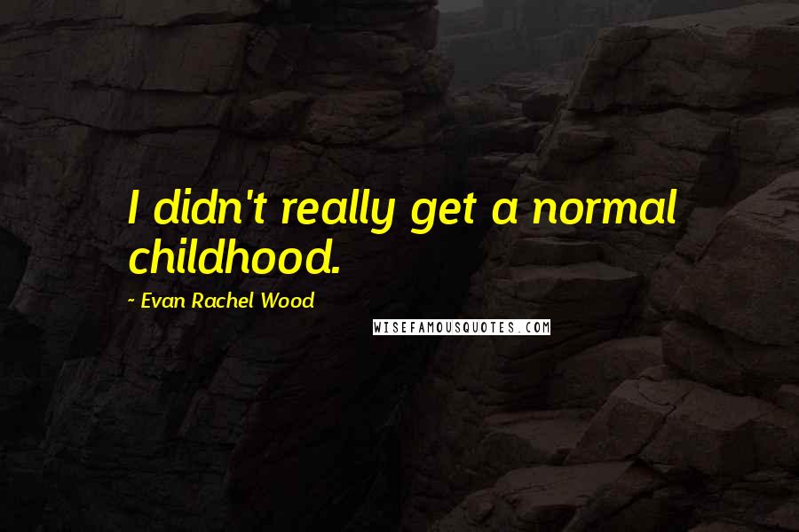 Evan Rachel Wood Quotes: I didn't really get a normal childhood.