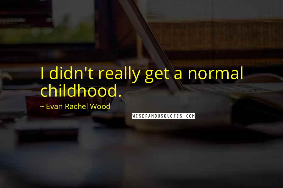 Evan Rachel Wood Quotes: I didn't really get a normal childhood.