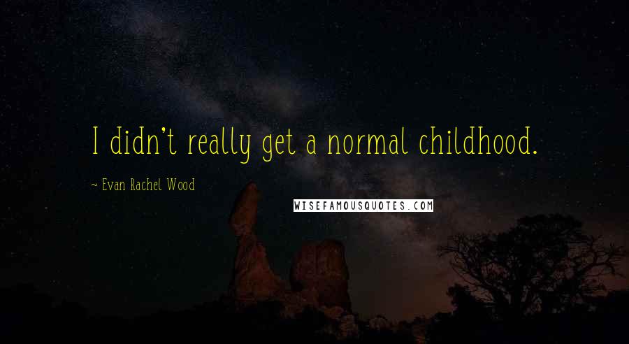 Evan Rachel Wood Quotes: I didn't really get a normal childhood.