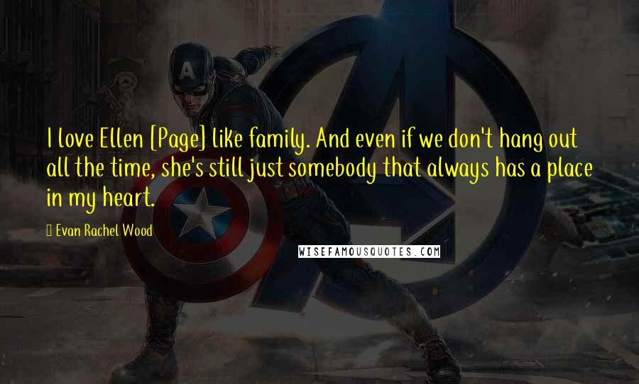 Evan Rachel Wood Quotes: I love Ellen [Page] like family. And even if we don't hang out all the time, she's still just somebody that always has a place in my heart.