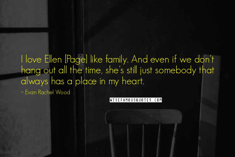 Evan Rachel Wood Quotes: I love Ellen [Page] like family. And even if we don't hang out all the time, she's still just somebody that always has a place in my heart.