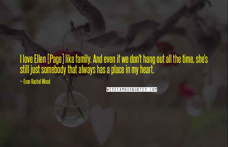 Evan Rachel Wood Quotes: I love Ellen [Page] like family. And even if we don't hang out all the time, she's still just somebody that always has a place in my heart.