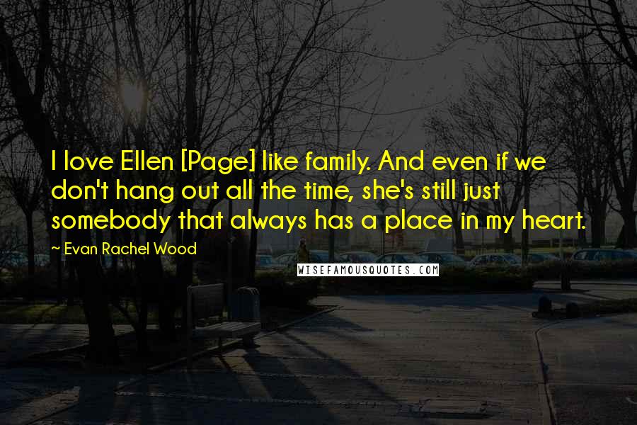 Evan Rachel Wood Quotes: I love Ellen [Page] like family. And even if we don't hang out all the time, she's still just somebody that always has a place in my heart.